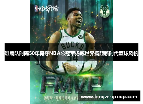 雄鹿队时隔50年再夺NBA总冠军扬威世界扬起新时代篮球风帆