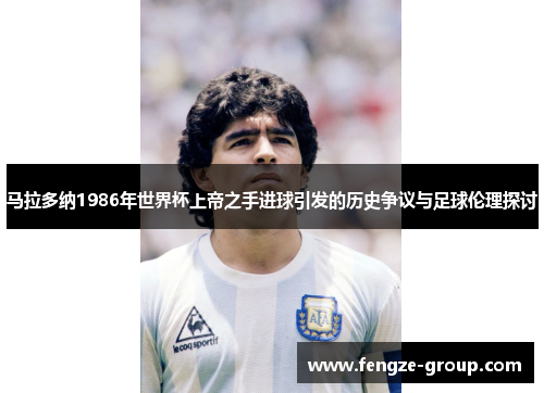 马拉多纳1986年世界杯上帝之手进球引发的历史争议与足球伦理探讨