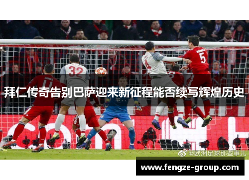拜仁传奇告别巴萨迎来新征程能否续写辉煌历史