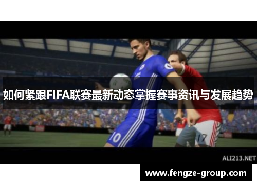 如何紧跟FIFA联赛最新动态掌握赛事资讯与发展趋势