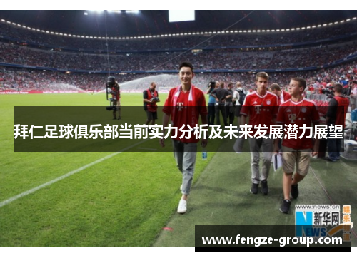 拜仁足球俱乐部当前实力分析及未来发展潜力展望