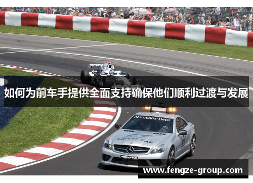 如何为前车手提供全面支持确保他们顺利过渡与发展