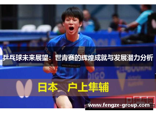 乒乓球未来展望：世青赛的辉煌成就与发展潜力分析
