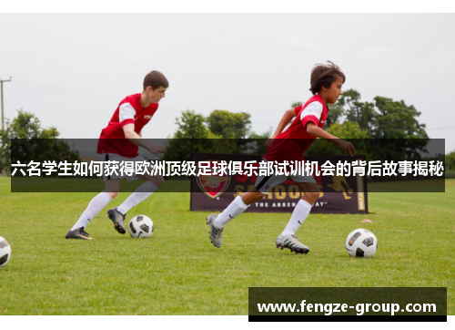 六名学生如何获得欧洲顶级足球俱乐部试训机会的背后故事揭秘