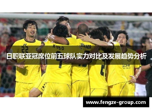 日职联亚冠席位前五球队实力对比及发展趋势分析