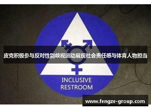 皮克积极参与反对性别歧视运动展现社会责任感与体育人物担当
