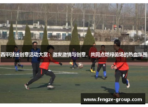 西甲球迷创意活动大赏:激发激情与创意,共同点燃绿茵场的热血氛围 西甲球迷创意活动大赏:激发激情与创意,共同点燃绿茵场的热血氛围