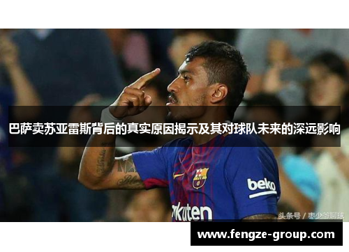 巴萨卖苏亚雷斯背后的真实原因揭示及其对球队未来的深远影响