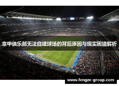 意甲俱乐部无法自建球场的背后原因与现实困境解析