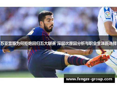苏亚雷斯为何拒绝回归五大联赛 深层次原因分析与职业生涯新选择